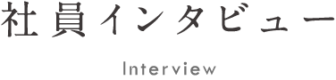 社員インタビュー Interview